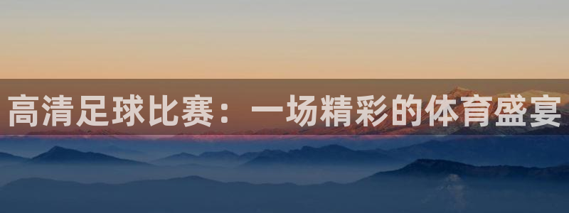  高清足球比赛：一场精彩的体育盛宴
