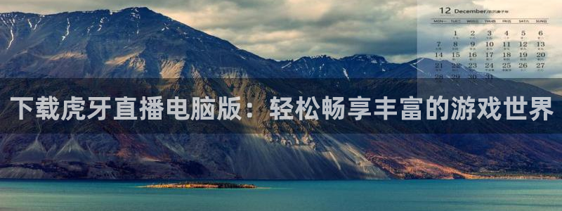 玩球直播app下载安装：下载虎牙直播电脑版：轻松畅享丰富的游戏世界