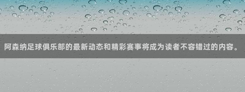 阿森纳足球俱乐部的最新动态和精彩赛事