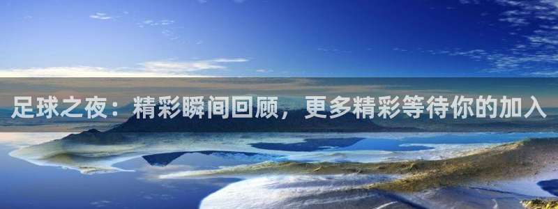 足球之夜：精彩瞬间回顾，更多精彩等待你的加入