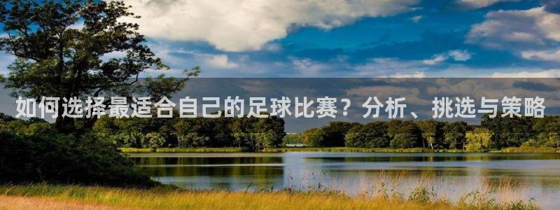 如何选择最适合自己的足球比赛？分析、
