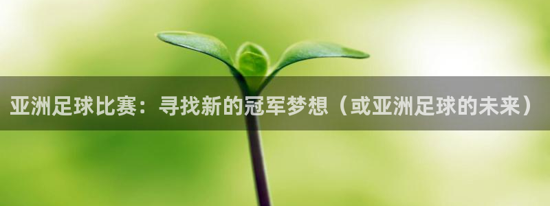 亚洲足球比赛：寻找新的冠军梦想（或亚