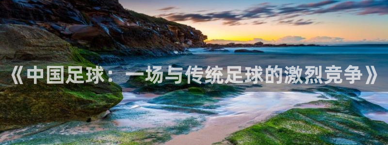 《中国足球：一场与传统足球的激烈竞争