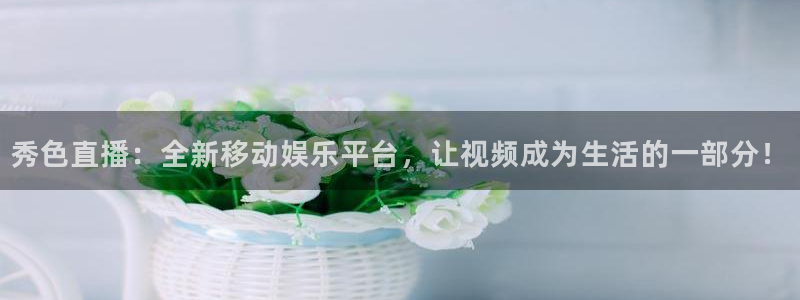 玩球直播app官方版下载：秀色直播：全新移动娱乐平台，让视频成为生活的一部分！