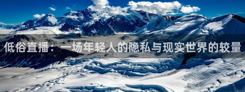 玩球直播安卓下载：低俗直播：一场年轻人的隐私与现实世界的较量