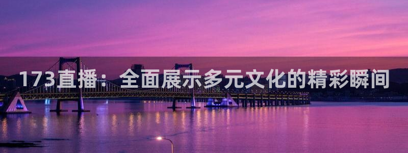 玩球直播官网入口：173直播：全面展示多元文化的精彩瞬间